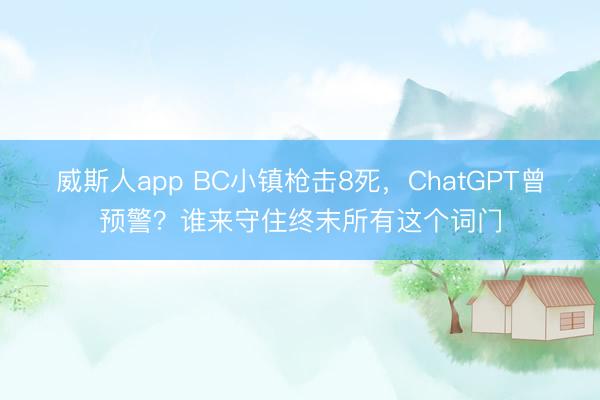 威斯人app BC小镇枪击8死，ChatGPT曾预警？谁来守住终末所有这个词门