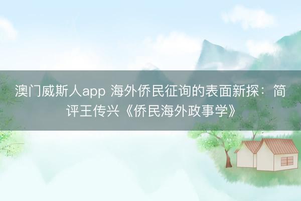 澳门威斯人app 海外侨民征询的表面新探:简评王传兴《侨民海外政事学》