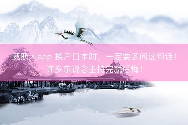 威斯人app 换户口本时,一定要多问这句话!许多东说念主持完就后悔!
