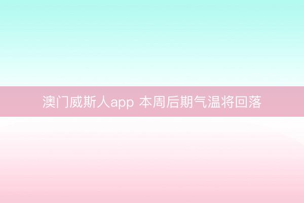 澳门威斯人app 本周后期气温将回落