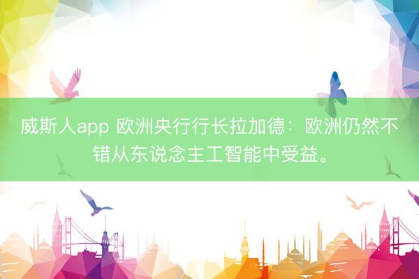 威斯人app 欧洲央行行长拉加德：欧洲仍然不错从东说念主工智能中受益。